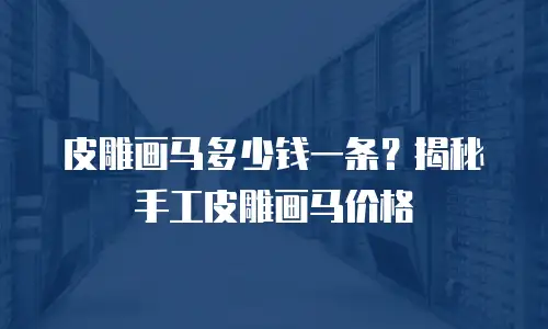 皮雕画马多少钱一条？揭秘手工皮雕画马价格