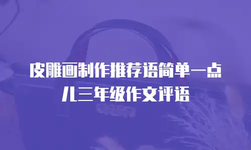 皮雕画制作推荐语简单一点儿三年级作文评语