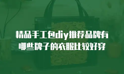精品手工包diy推荐品牌有哪些牌子的衣服比较好穿