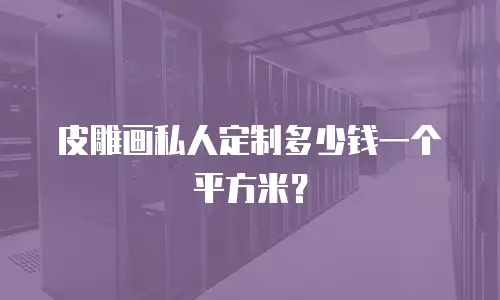皮雕画私人定制多少钱一个平方米？