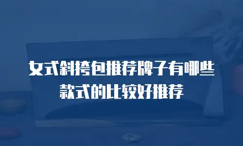 女式斜挎包推荐牌子有哪些款式的比较好推荐