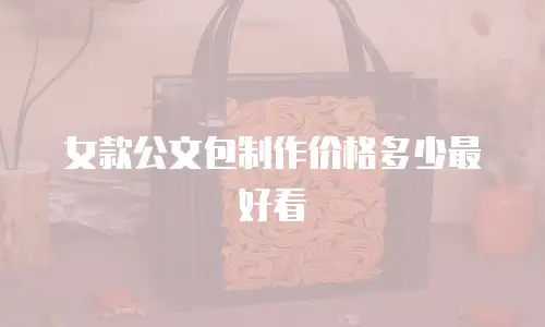 女款公文包制作价格多少最好看