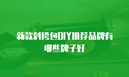 新款斜挎包DIY推荐品牌有哪些牌子好