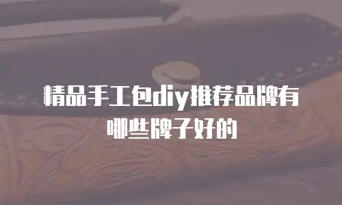 精品手工包diy推荐品牌有哪些牌子好的