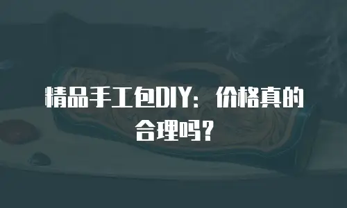 精品手工包DIY：价格真的合理吗？
