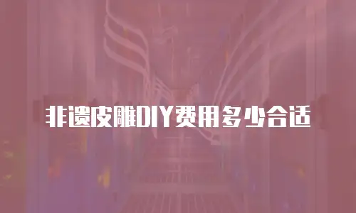 非遗皮雕DIY费用多少合适