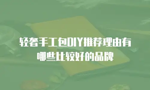 轻奢手工包DIY推荐理由有哪些比较好的品牌
