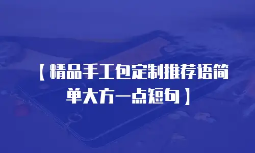 【精品手工包定制推荐语简单大方一点短句】