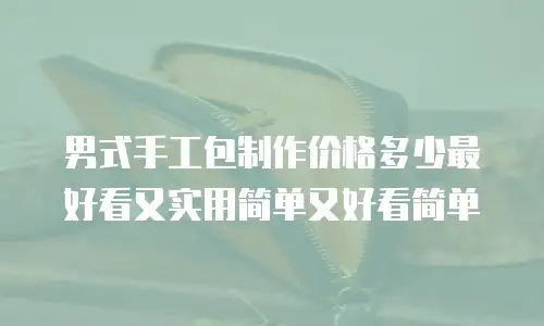 男式手工包制作价格多少最好看又实用简单又好看简单