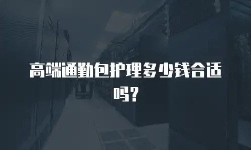 高端通勤包护理多少钱合适吗？