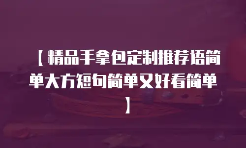 【精品手拿包定制推荐语简单大方短句简单又好看简单】