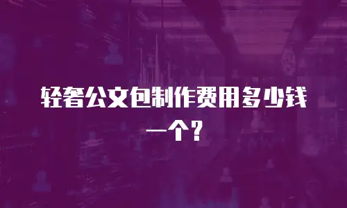 轻奢公文包制作费用多少钱一个？