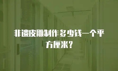 非遗皮雕制作多少钱一个平方厘米？