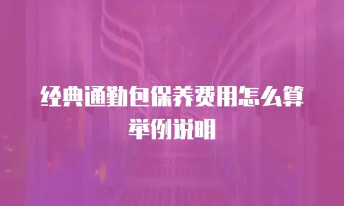 经典通勤包保养费用怎么算举例说明
