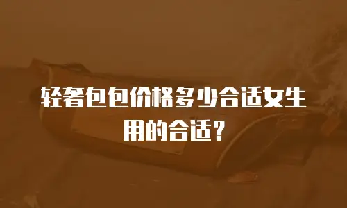 轻奢包包价格多少合适女生用的合适？