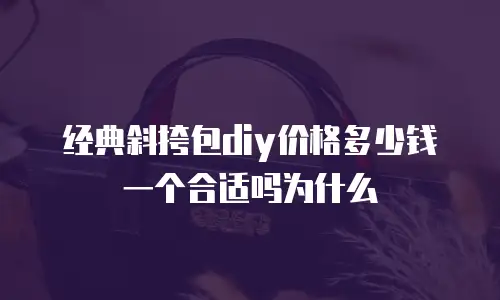 经典斜挎包diy价格多少钱一个合适吗为什么