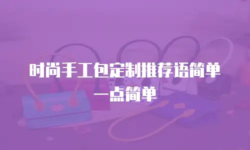 时尚手工包定制推荐语简单一点简单
