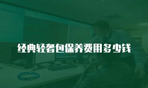 经典轻奢包保养费用多少钱