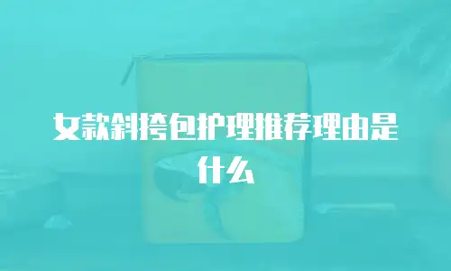 女款斜挎包护理推荐理由是什么