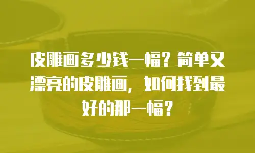 皮雕画多少钱一幅？简单又漂亮的皮雕画，如何找到最好的那一幅？