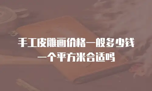 手工皮雕画价格一般多少钱一个平方米合适吗