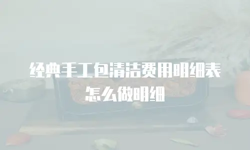 经典手工包清洁费用明细表怎么做明细
