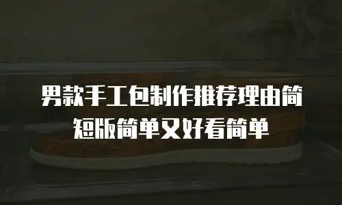 男款手工包制作推荐理由简短版简单又好看简单