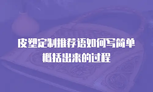 皮塑定制推荐语如何写简单概括出来的过程