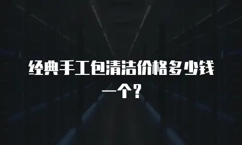 经典手工包清洁价格多少钱一个？