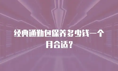 经典通勤包保养多少钱一个月合适？