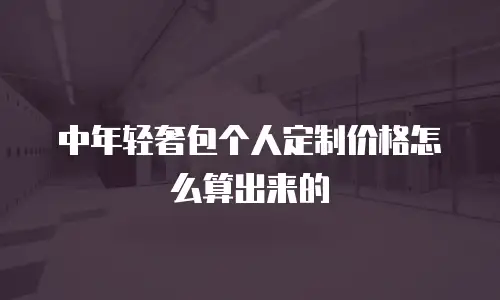 中年轻奢包个人定制价格怎么算出来的