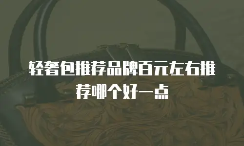 轻奢包推荐品牌百元左右推荐哪个好一点