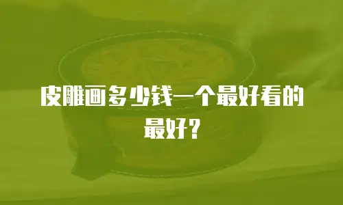 皮雕画多少钱一个最好看的最好？