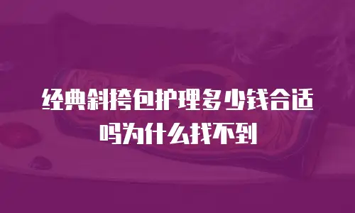 经典斜挎包护理多少钱合适吗为什么找不到