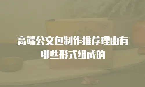 高端公文包制作推荐理由有哪些形式组成的