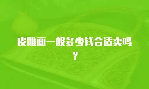 皮雕画一般多少钱合适卖吗？