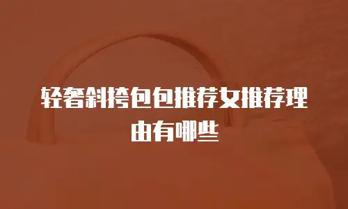 轻奢斜挎包包推荐女推荐理由有哪些