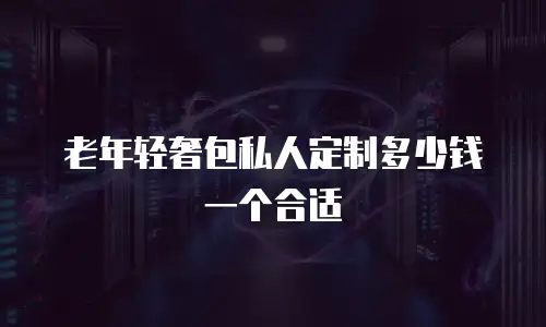 老年轻奢包私人定制多少钱一个合适