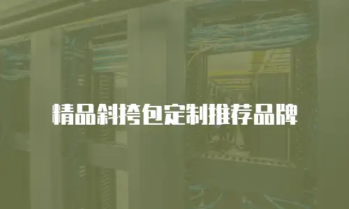 精品斜挎包定制推荐品牌