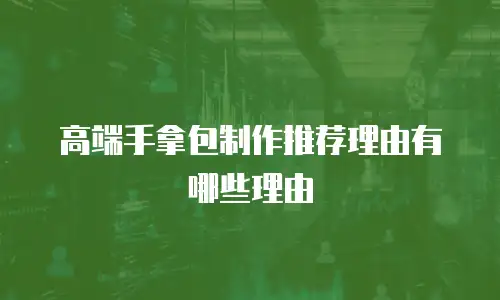 高端手拿包制作推荐理由有哪些理由