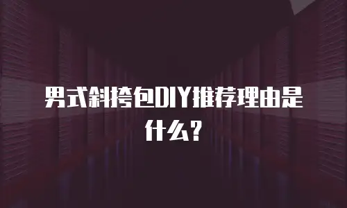男式斜挎包DIY推荐理由是什么？