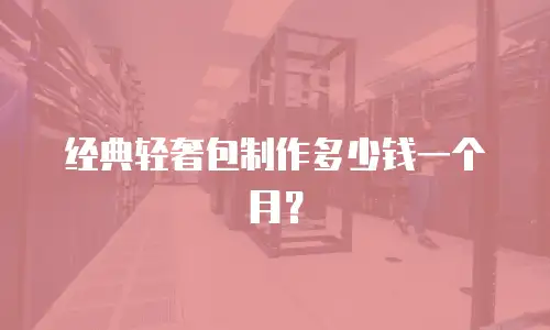 经典轻奢包制作多少钱一个月？