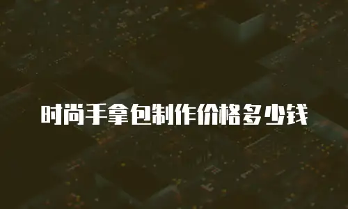 时尚手拿包制作价格多少钱