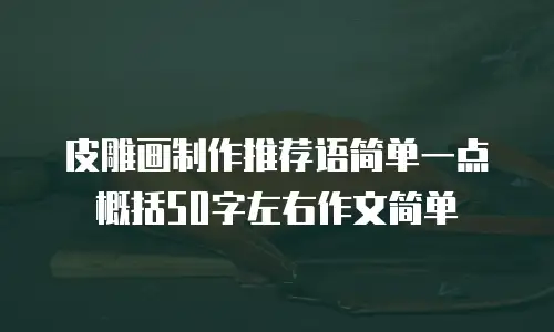 皮雕画制作推荐语简单一点概括50字左右作文简单