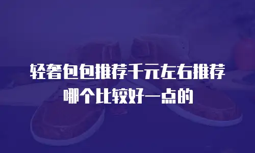 轻奢包包推荐千元左右推荐哪个比较好一点的