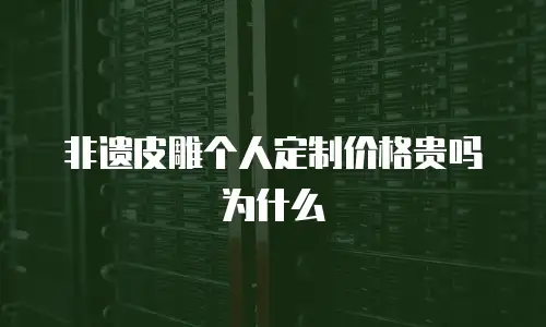 非遗皮雕个人定制价格贵吗为什么