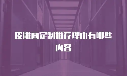 皮雕画定制推荐理由有哪些内容