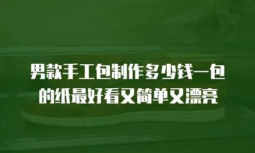 男款手工包制作多少钱一包的纸最好看又简单又漂亮