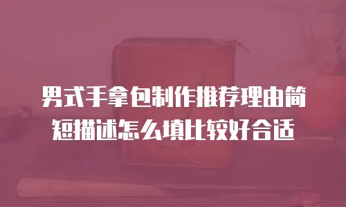 男式手拿包制作推荐理由简短描述怎么填比较好合适