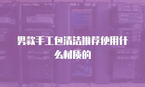 男款手工包清洁推荐使用什么材质的